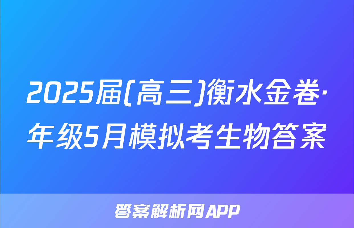 2025届(高三)衡水金卷·年级5月模拟考生物答案