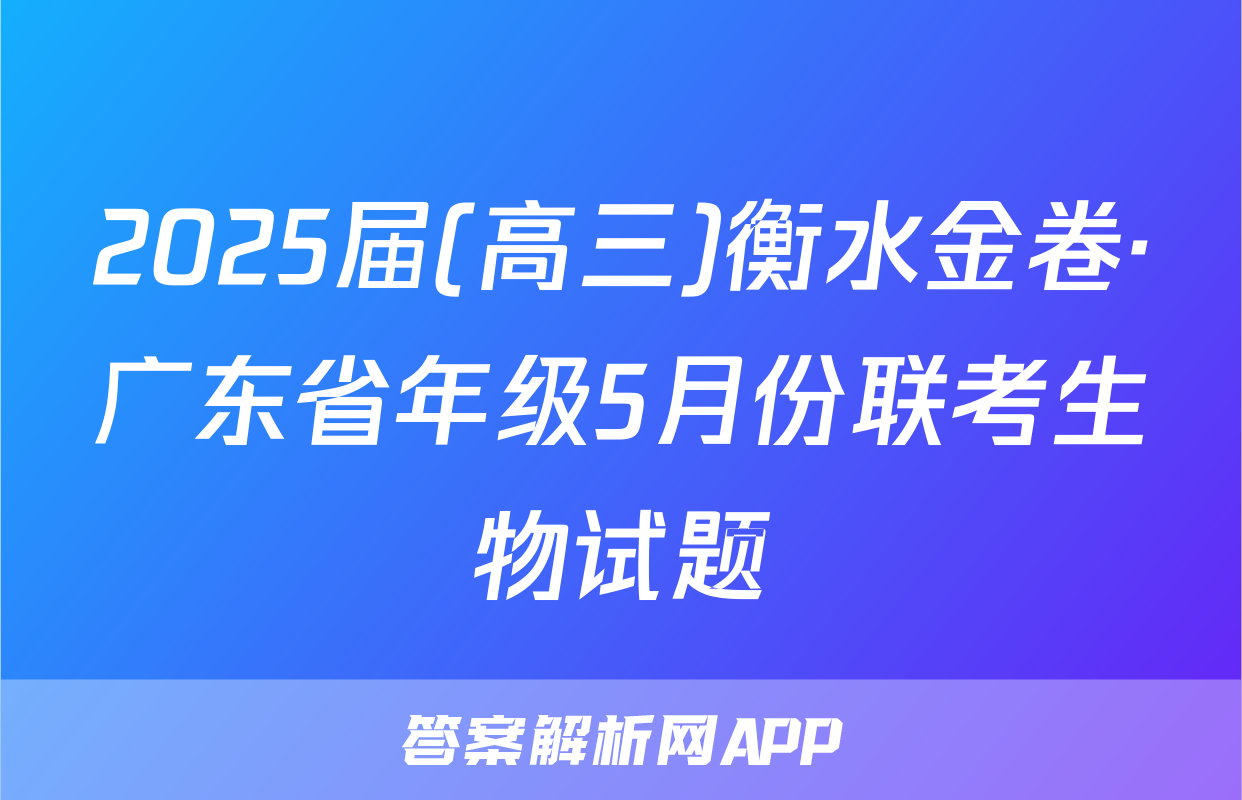 2025届(高三)衡水金卷·广东省年级5月份联考生物试题