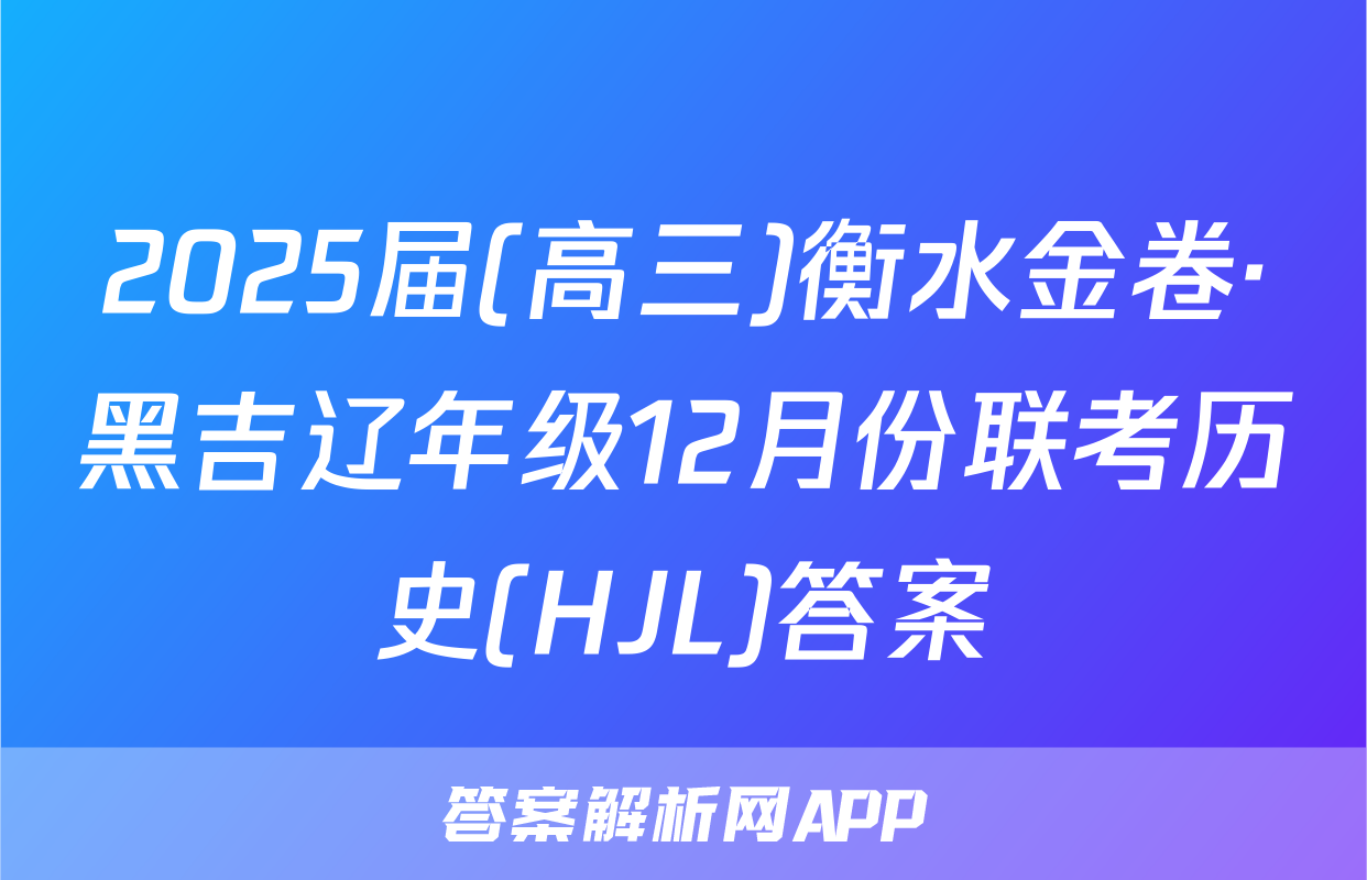 2025届(高三)衡水金卷·黑吉辽年级12月份联考历史(HJL)答案