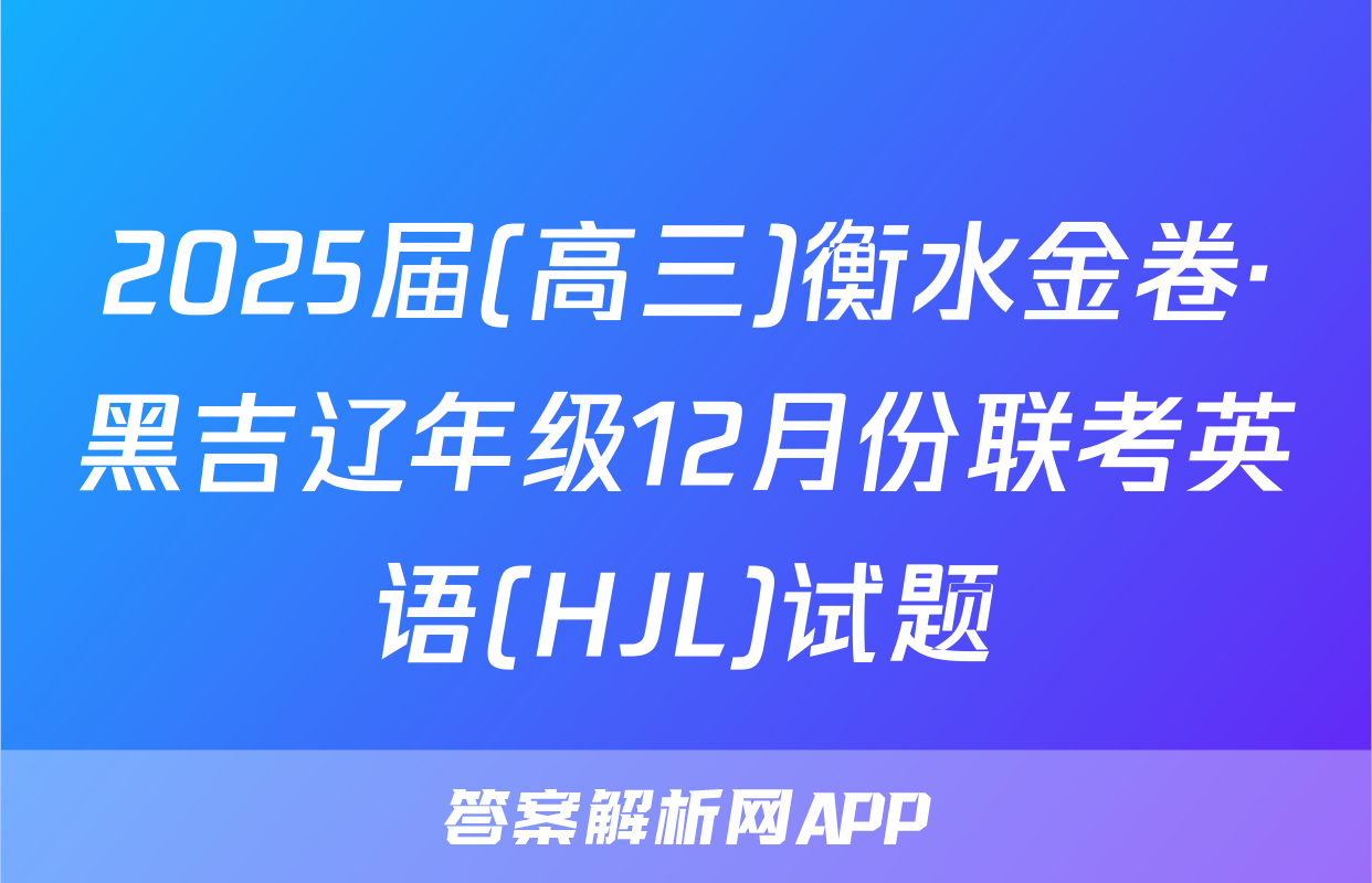 2025届(高三)衡水金卷·黑吉辽年级12月份联考英语(HJL)试题