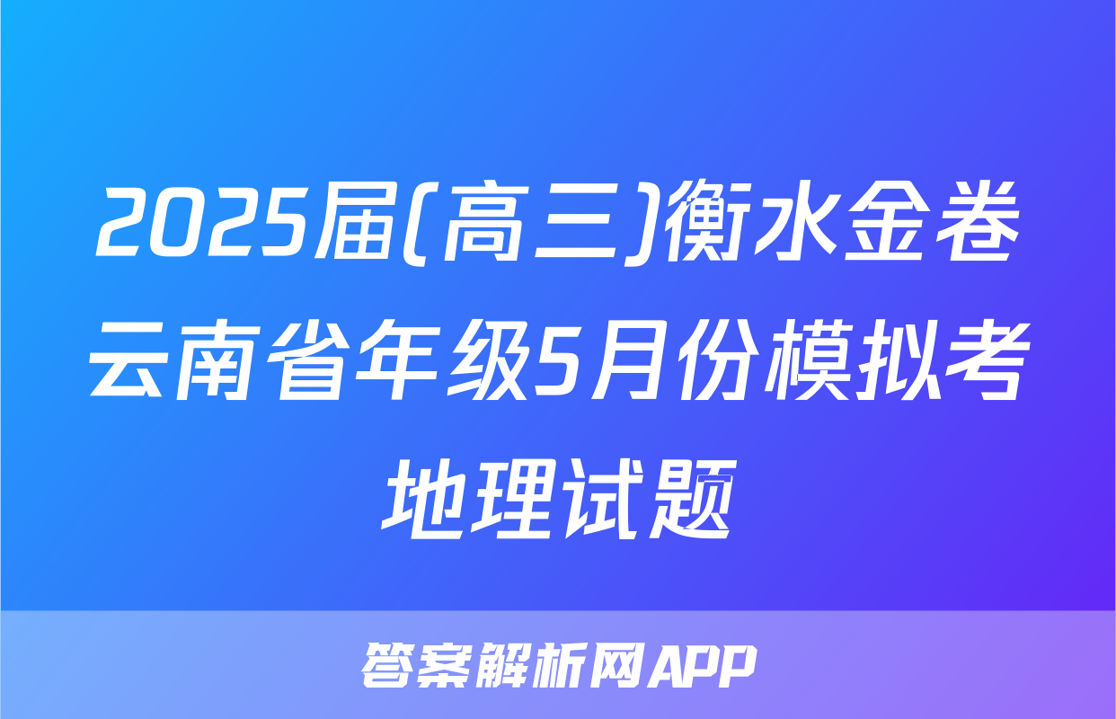 2025届(高三)衡水金卷云南省年级5月份模拟考地理试题