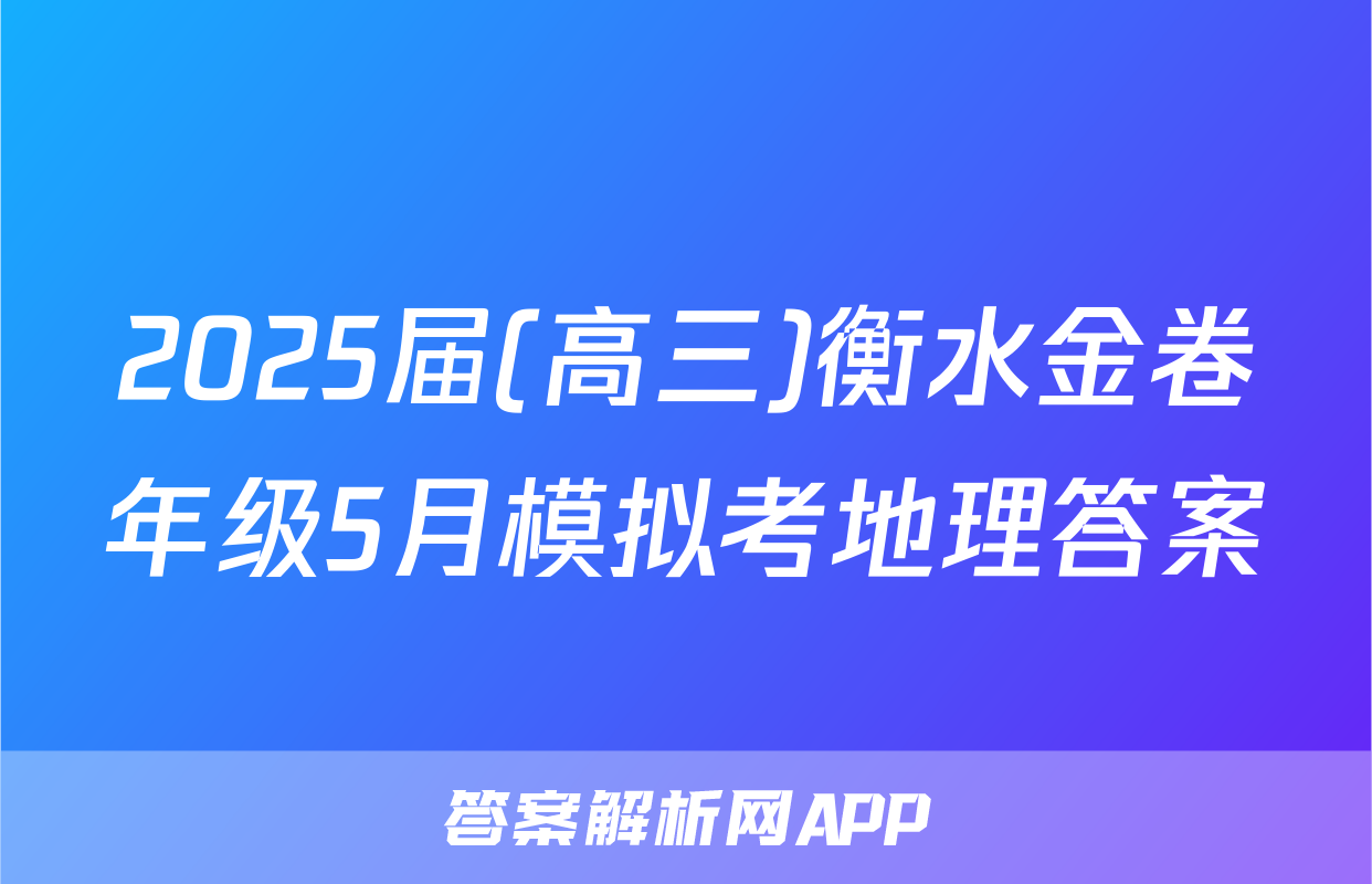 2025届(高三)衡水金卷年级5月模拟考地理答案
