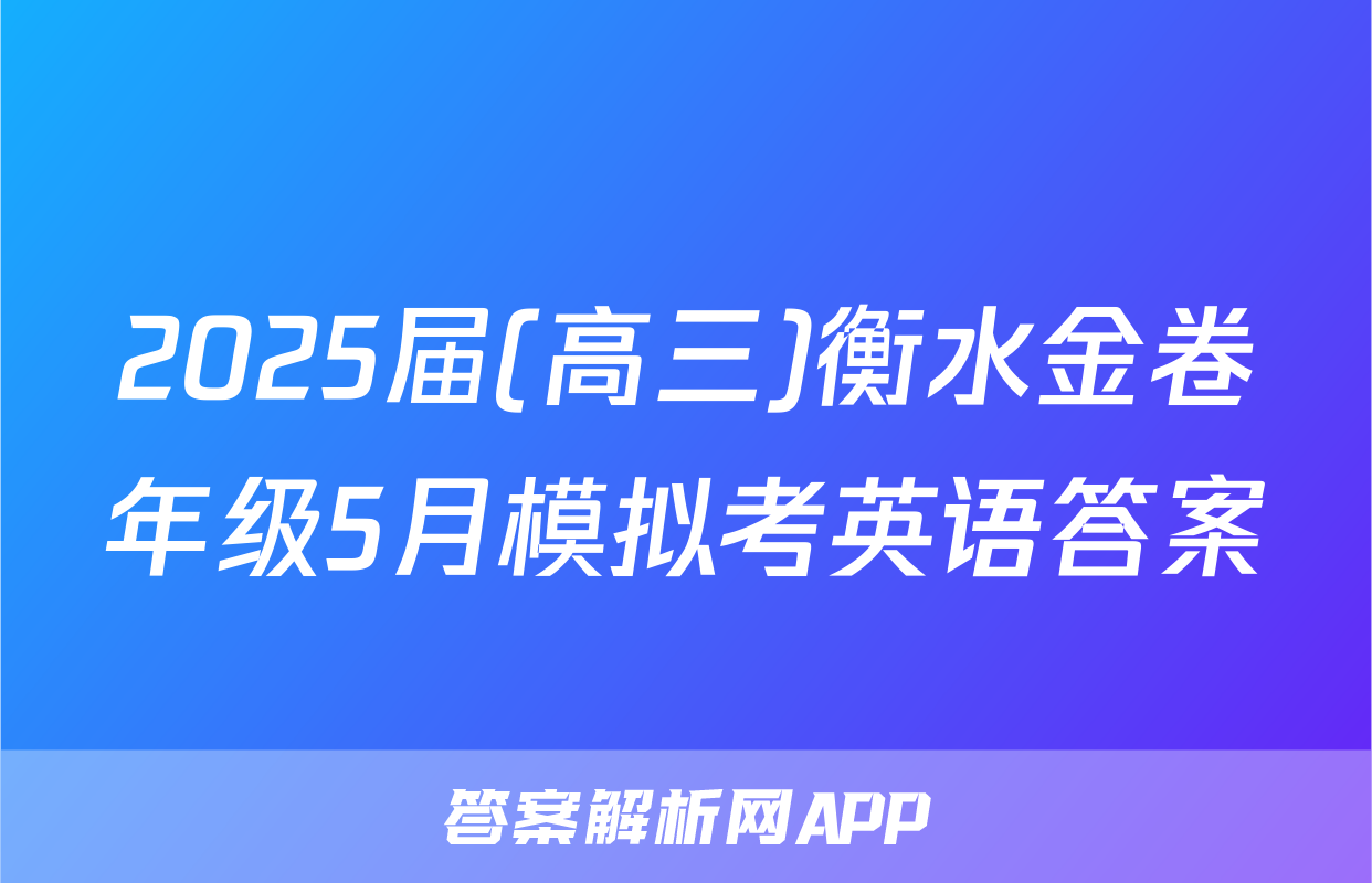 2025届(高三)衡水金卷年级5月模拟考英语答案