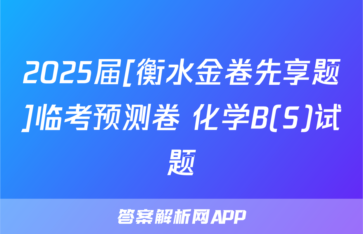 2025届[衡水金卷先享题]临考预测卷 化学B(S)试题