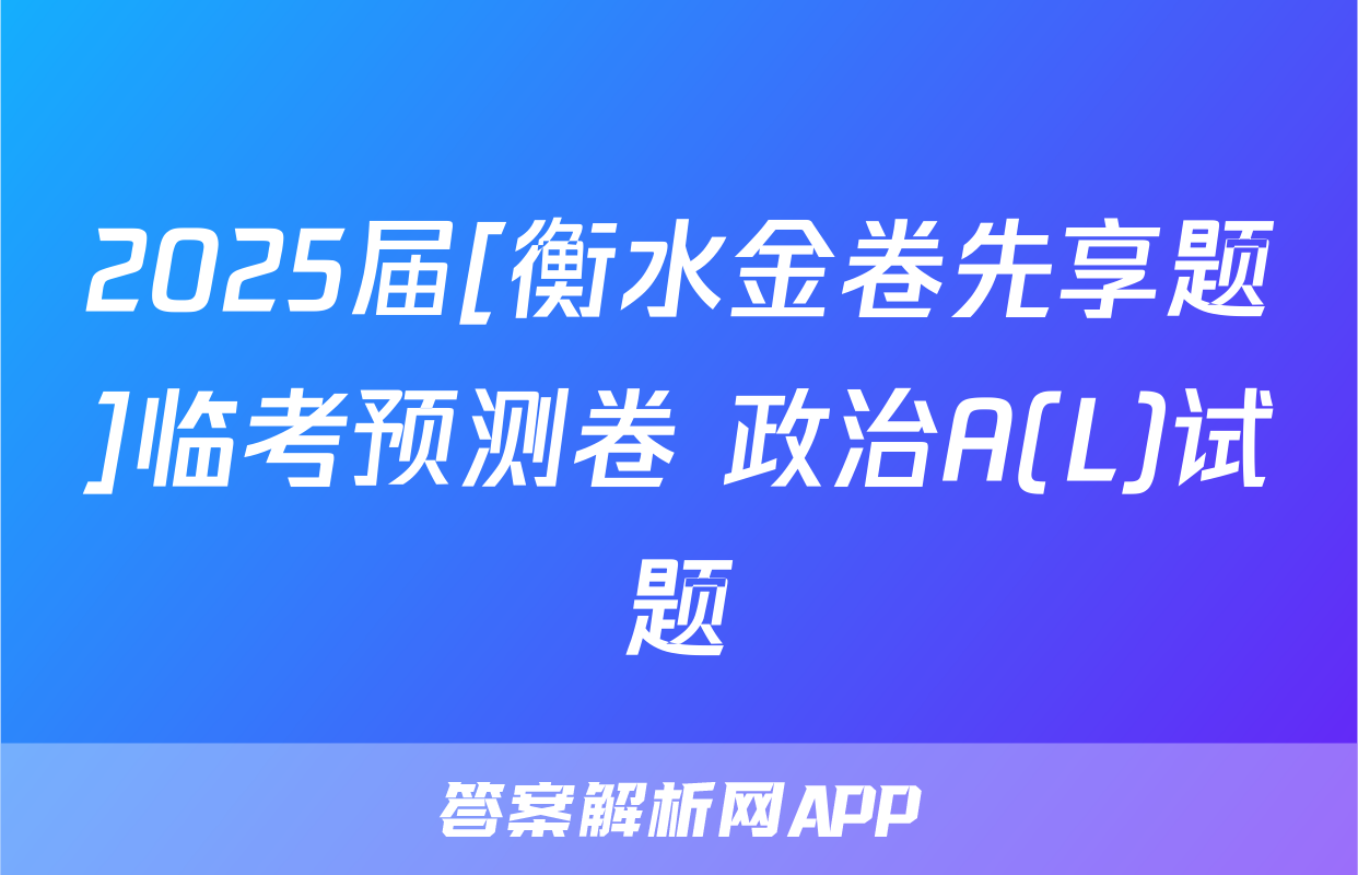 2025届[衡水金卷先享题]临考预测卷 政治A(L)试题