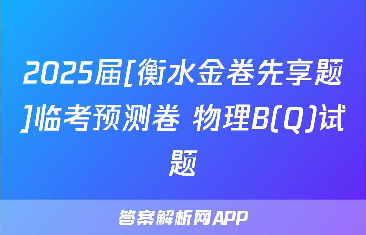 2025届[衡水金卷先享题]临考预测卷 物理B(Q)试题