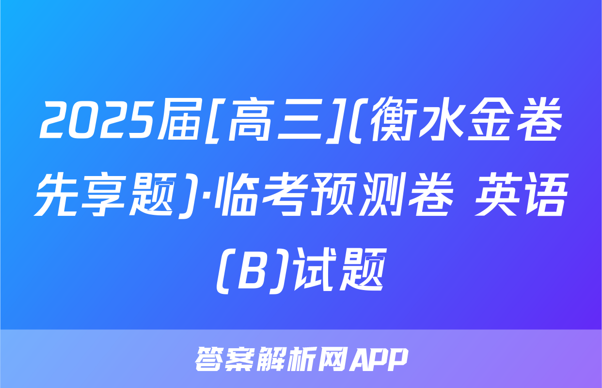 2025届[高三](衡水金卷先享题)·临考预测卷 英语(B)试题