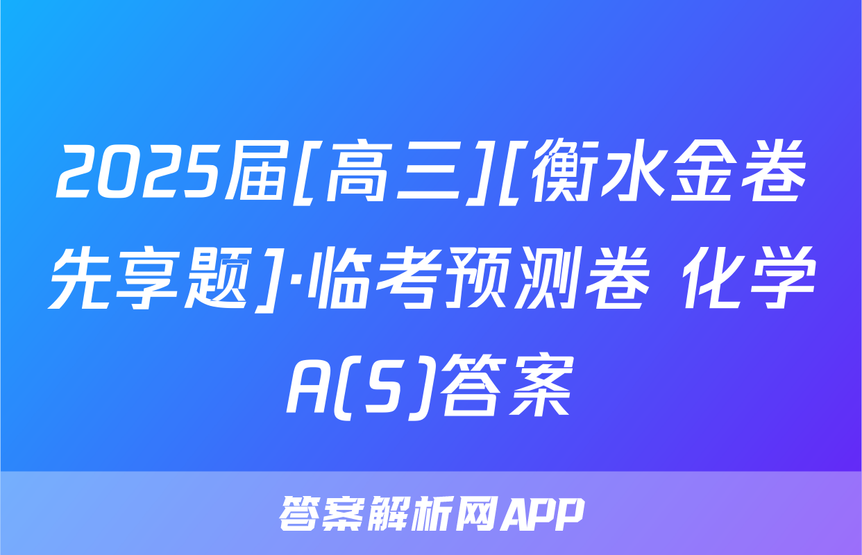 2025届[高三][衡水金卷先享题]·临考预测卷 化学A(S)答案