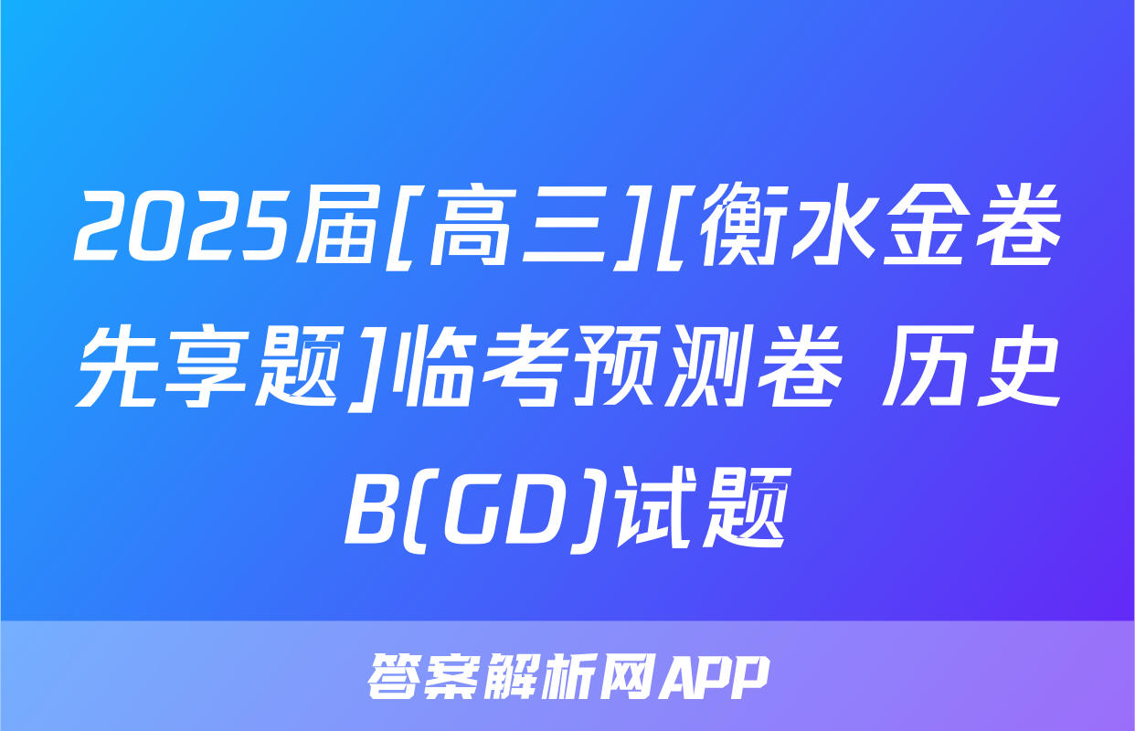 2025届[高三][衡水金卷先享题]临考预测卷 历史B(GD)试题