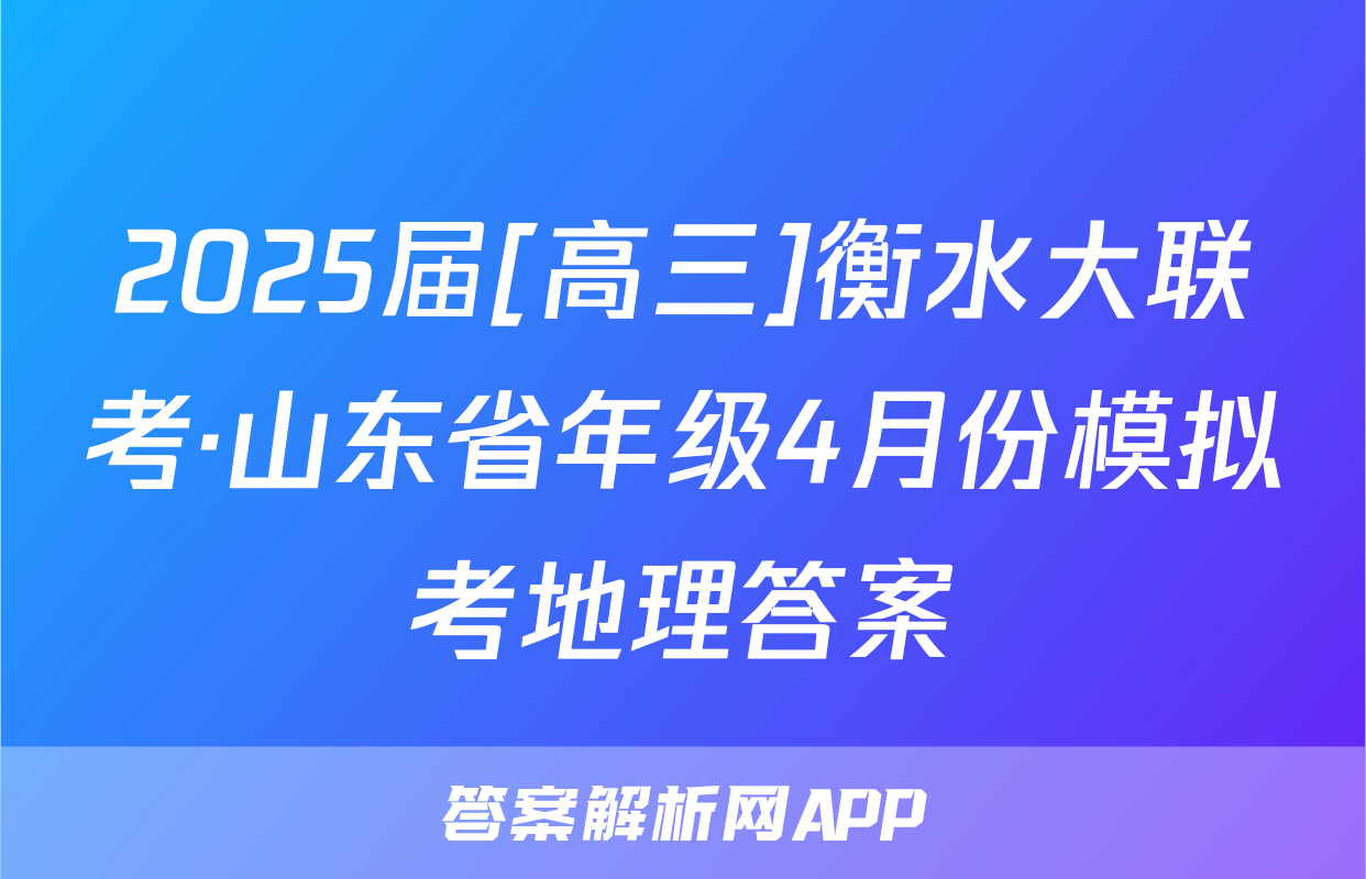 2025届[高三]衡水大联考·山东省年级4月份模拟考地理答案