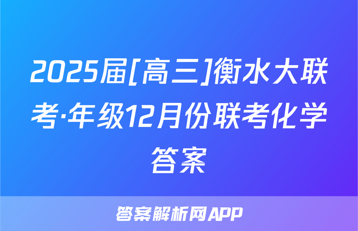 2025届[高三]衡水大联考·年级12月份联考化学答案
