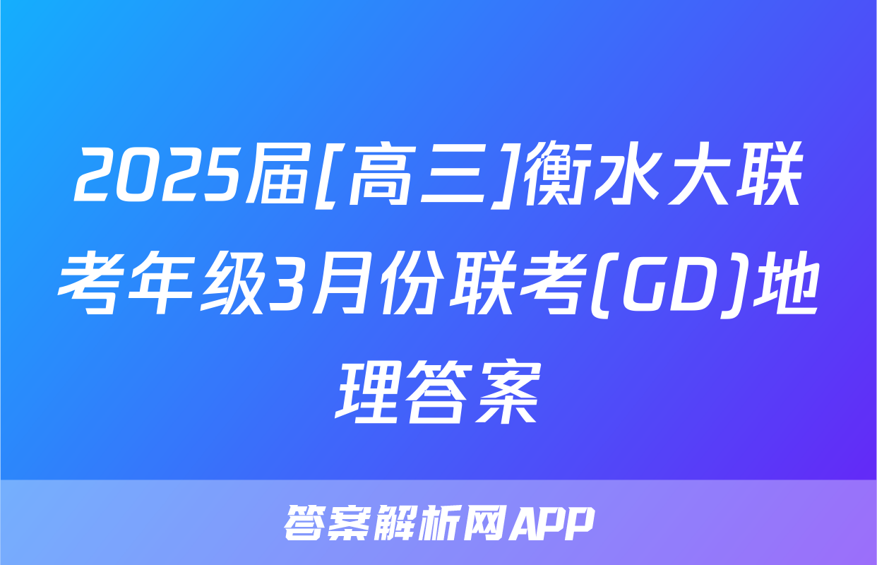 2025届[高三]衡水大联考年级3月份联考(GD)地理答案