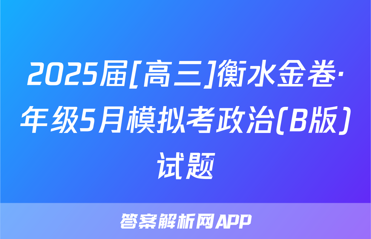 2025届[高三]衡水金卷·年级5月模拟考政治(B版)试题
