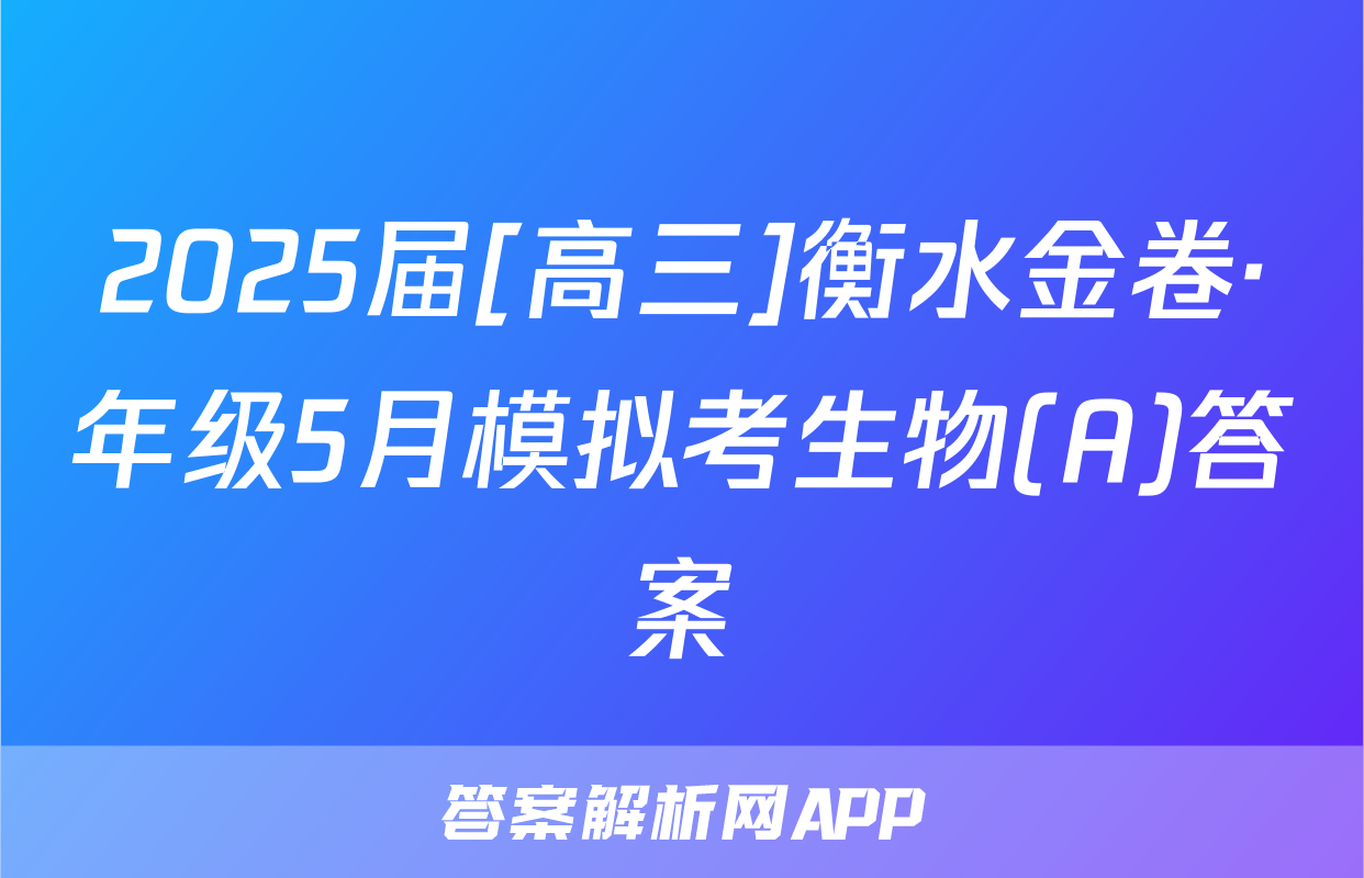 2025届[高三]衡水金卷·年级5月模拟考生物(A)答案