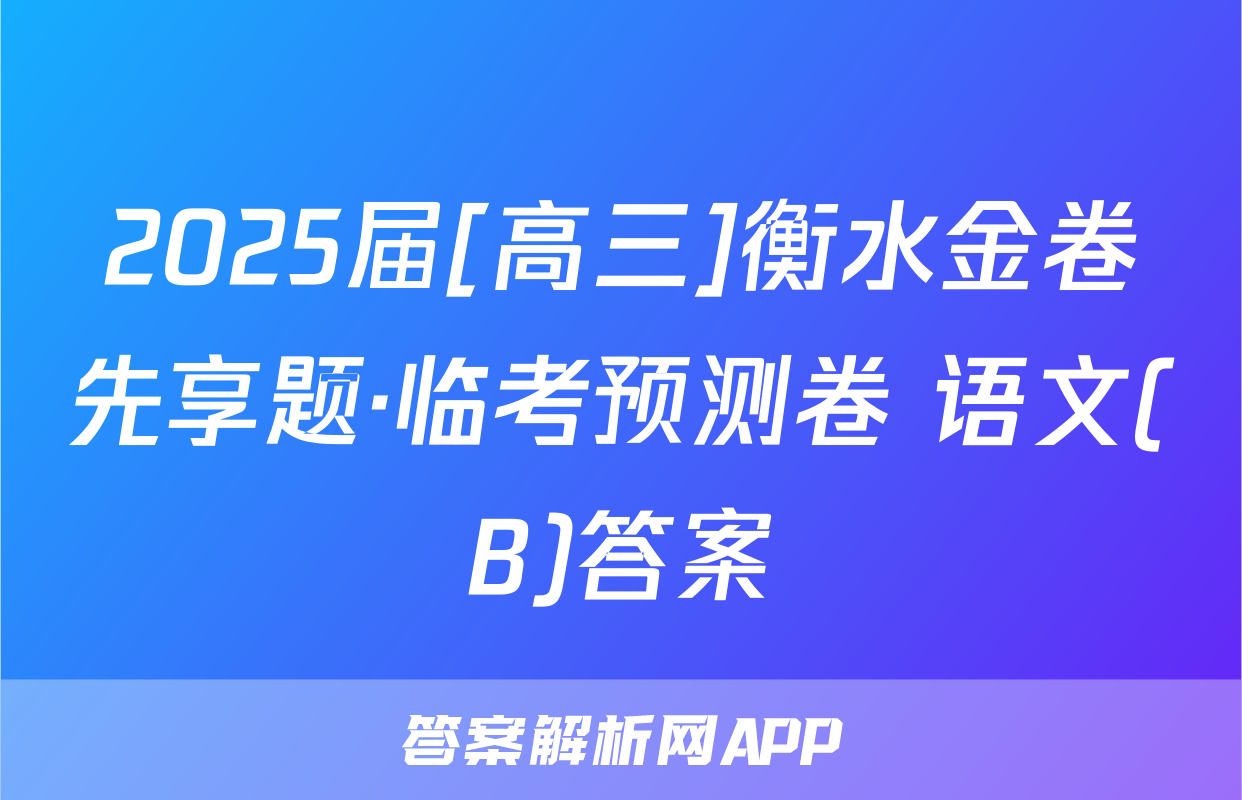 2025届[高三]衡水金卷先享题·临考预测卷 语文(B)答案