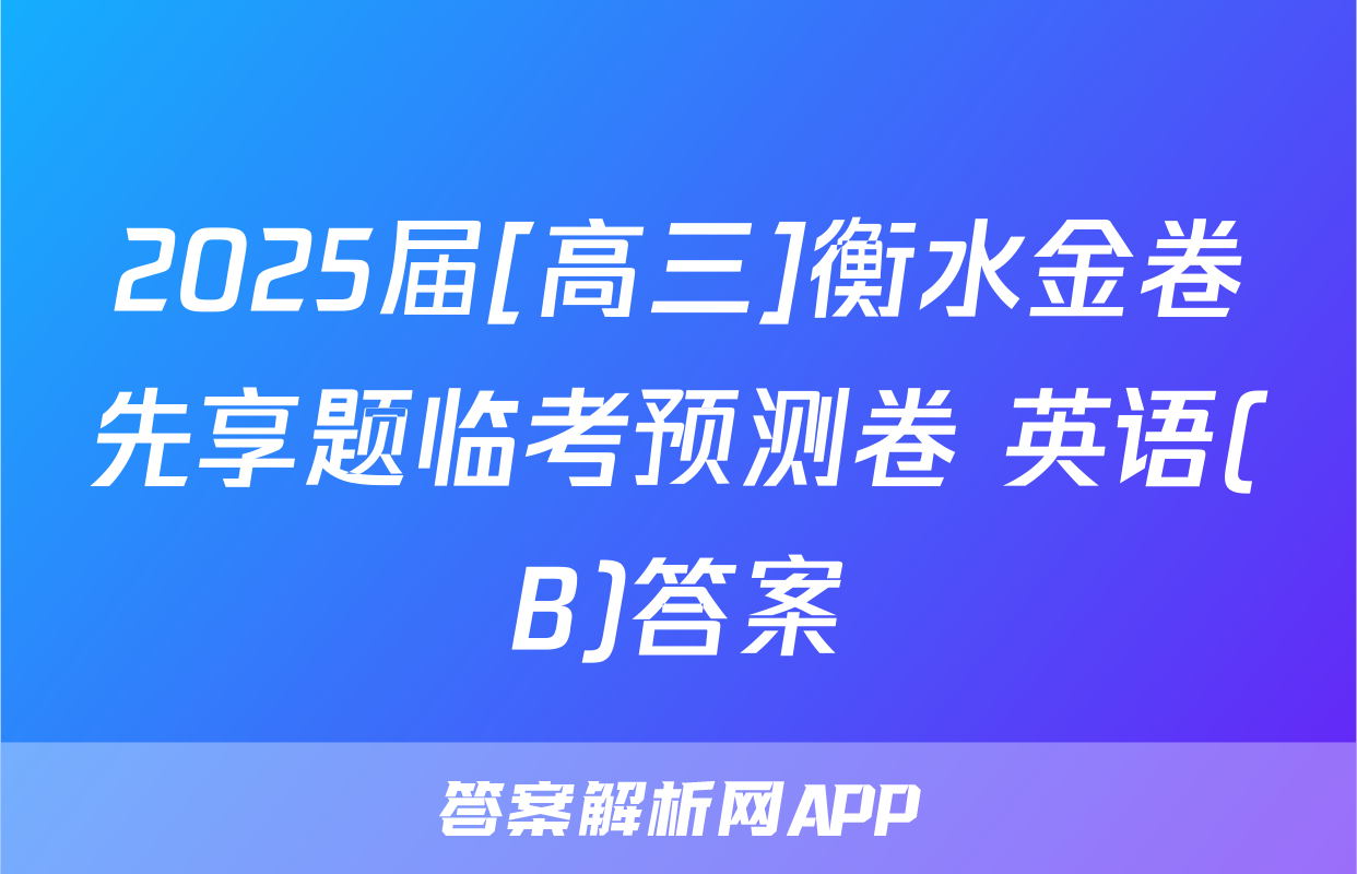 2025届[高三]衡水金卷先享题临考预测卷 英语(B)答案