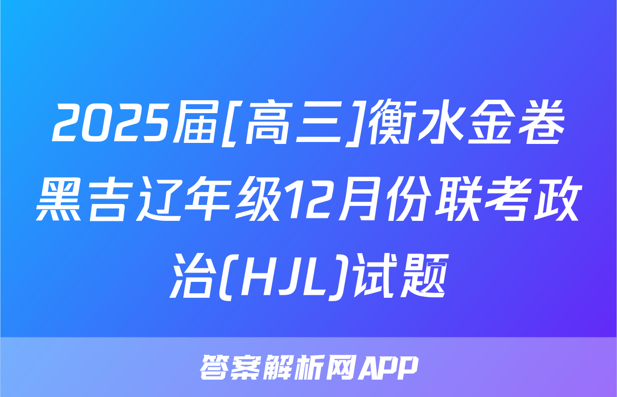 2025届[高三]衡水金卷黑吉辽年级12月份联考政治(HJL)试题