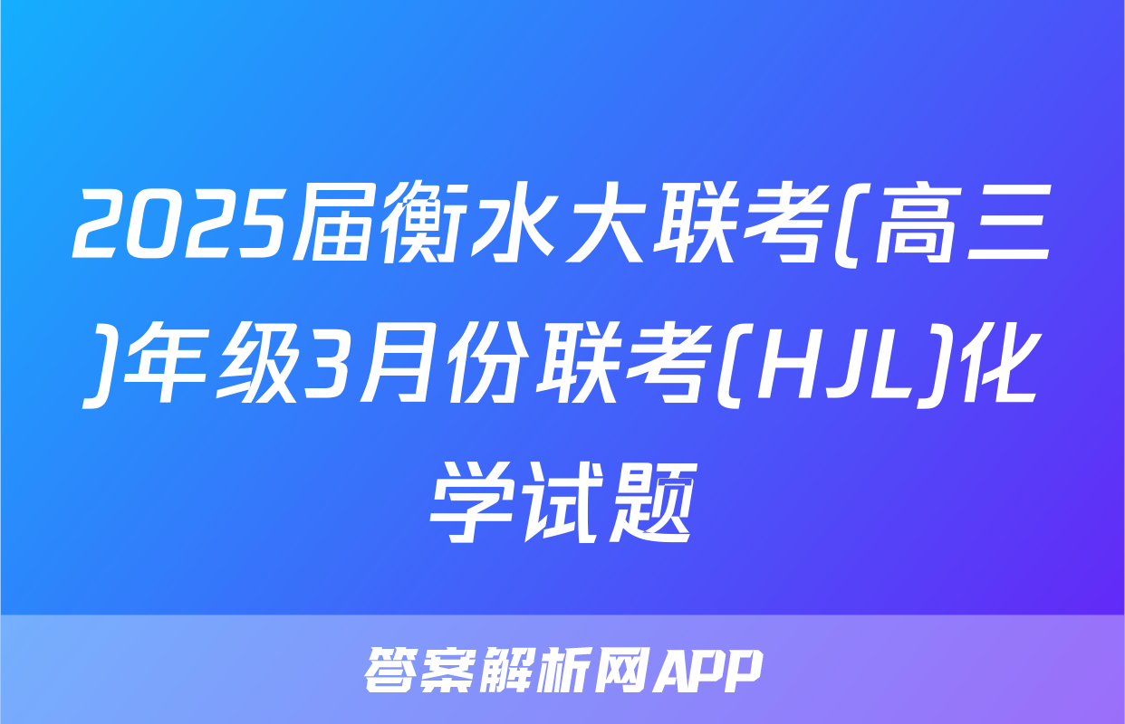 2025届衡水大联考(高三)年级3月份联考(HJL)化学试题