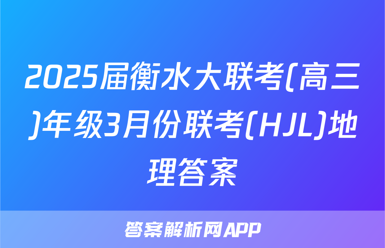 2025届衡水大联考(高三)年级3月份联考(HJL)地理答案