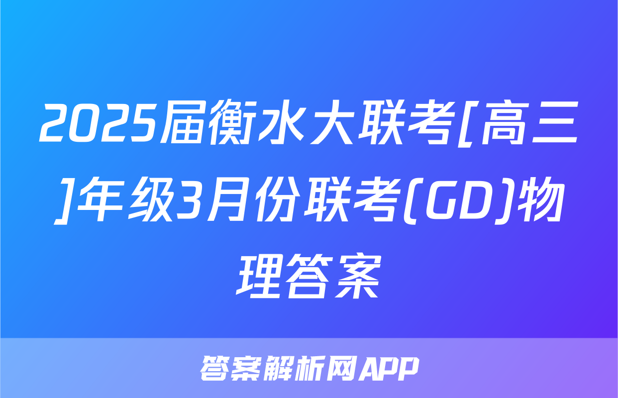 2025届衡水大联考[高三]年级3月份联考(GD)物理答案