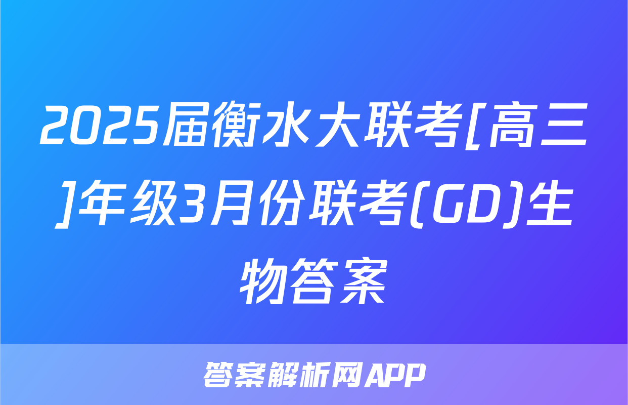 2025届衡水大联考[高三]年级3月份联考(GD)生物答案