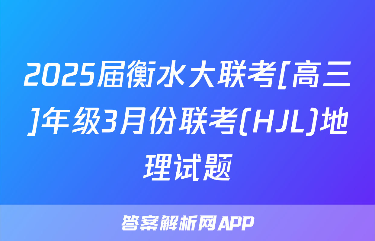 2025届衡水大联考[高三]年级3月份联考(HJL)地理试题