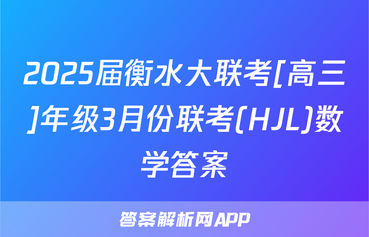 2025届衡水大联考[高三]年级3月份联考(HJL)数学答案
