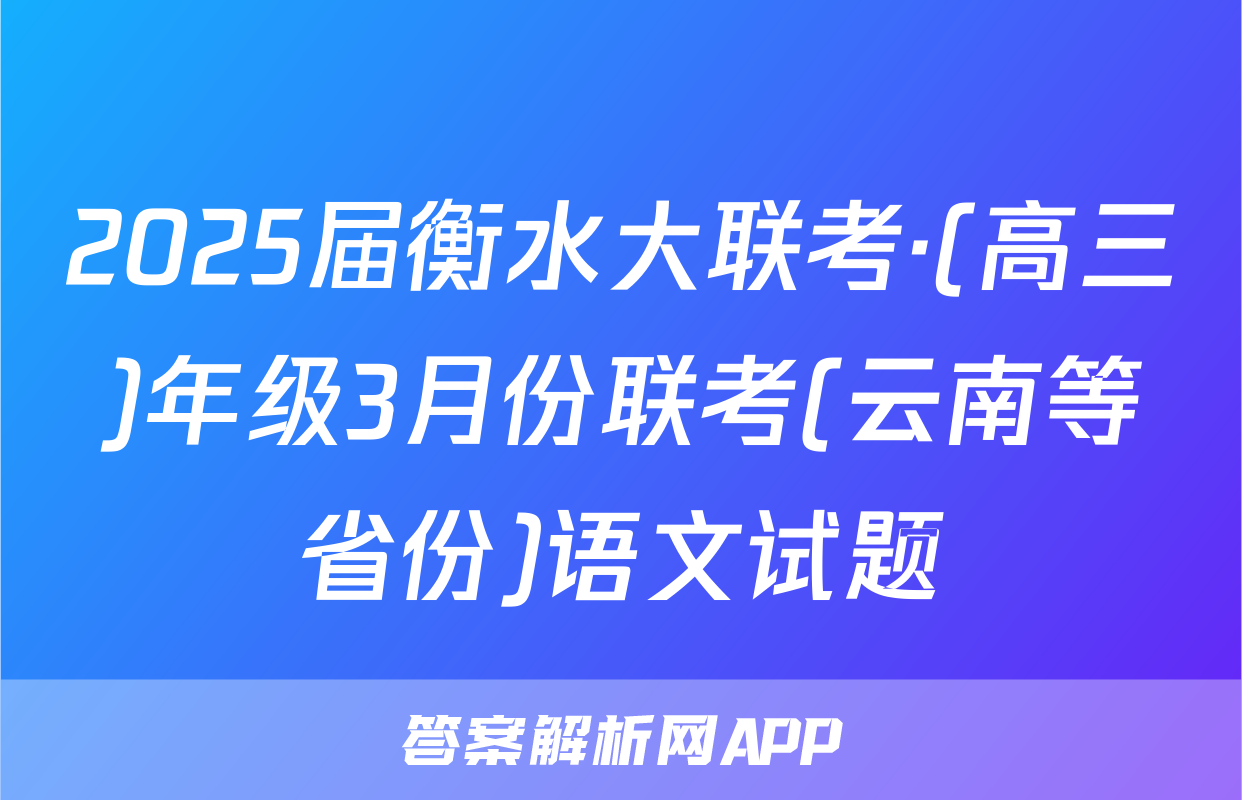 2025届衡水大联考·(高三)年级3月份联考(云南等省份)语文试题