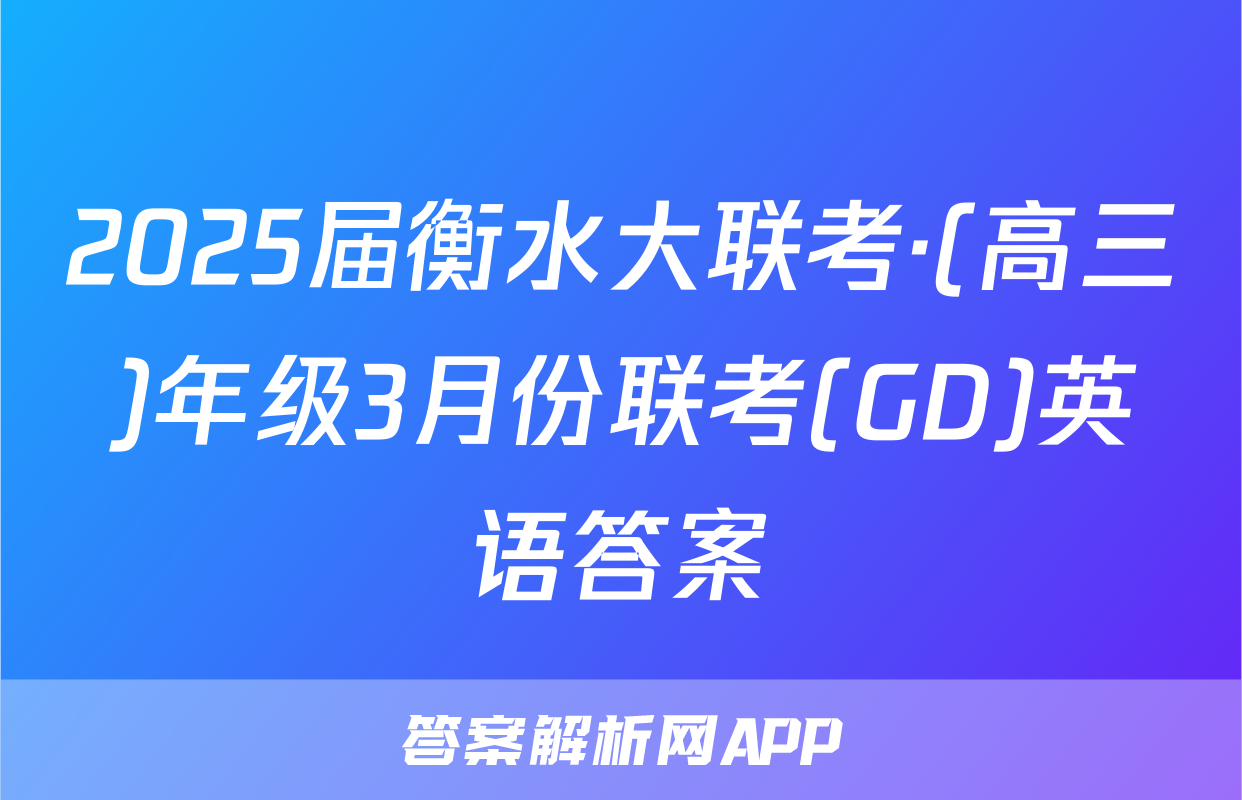 2025届衡水大联考·(高三)年级3月份联考(GD)英语答案