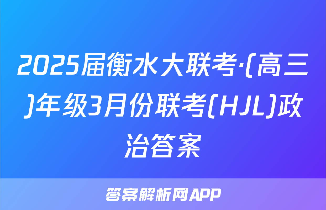 2025届衡水大联考·(高三)年级3月份联考(HJL)政治答案