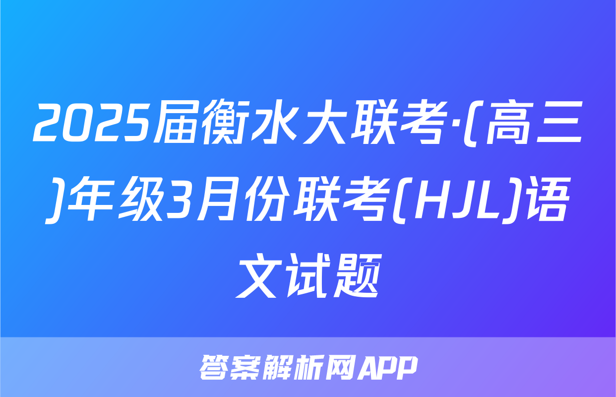 2025届衡水大联考·(高三)年级3月份联考(HJL)语文试题