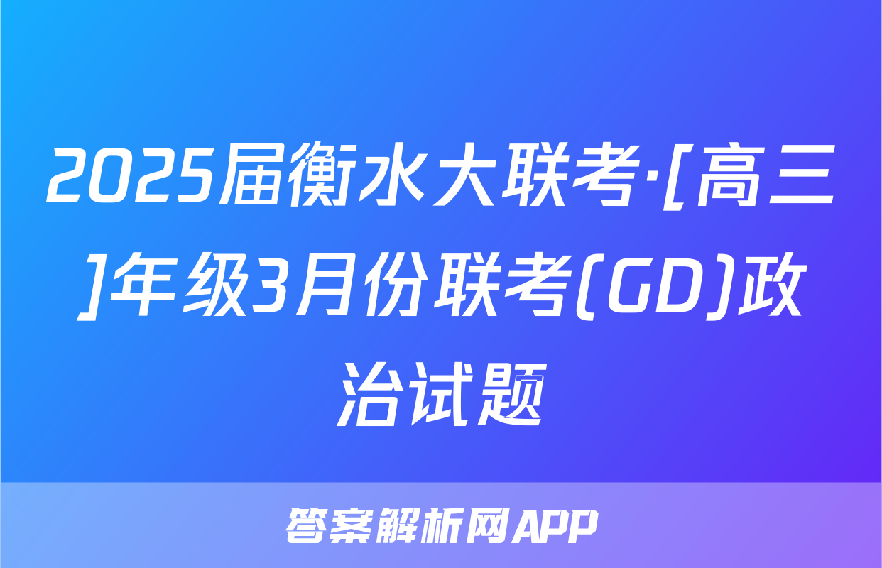 2025届衡水大联考·[高三]年级3月份联考(GD)政治试题