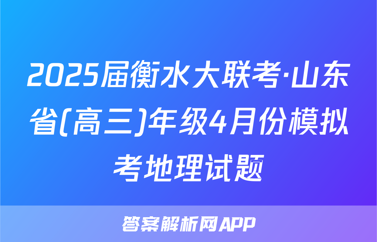 2025届衡水大联考·山东省(高三)年级4月份模拟考地理试题