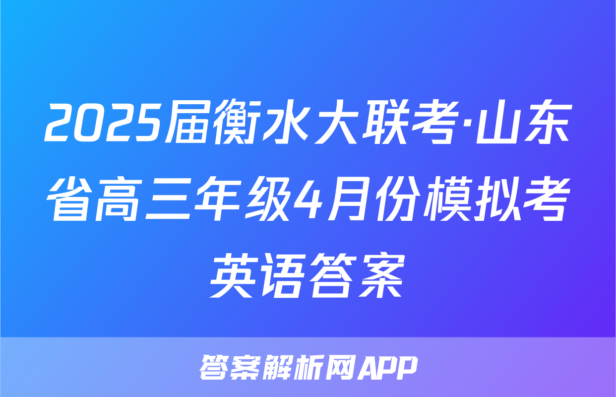 2025届衡水大联考·山东省高三年级4月份模拟考英语答案