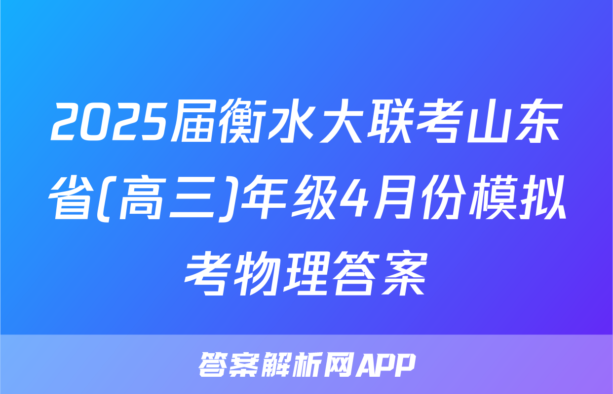 2025届衡水大联考山东省(高三)年级4月份模拟考物理答案