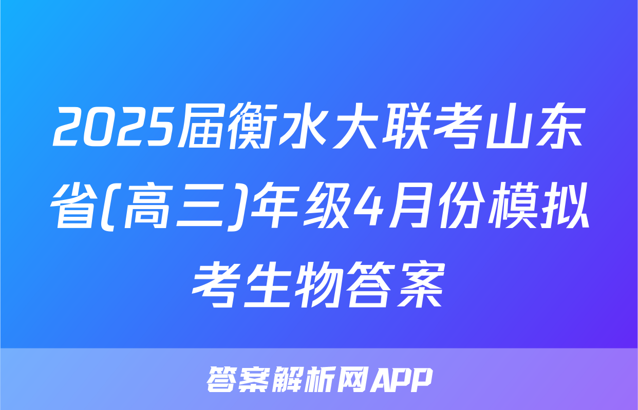 2025届衡水大联考山东省(高三)年级4月份模拟考生物答案