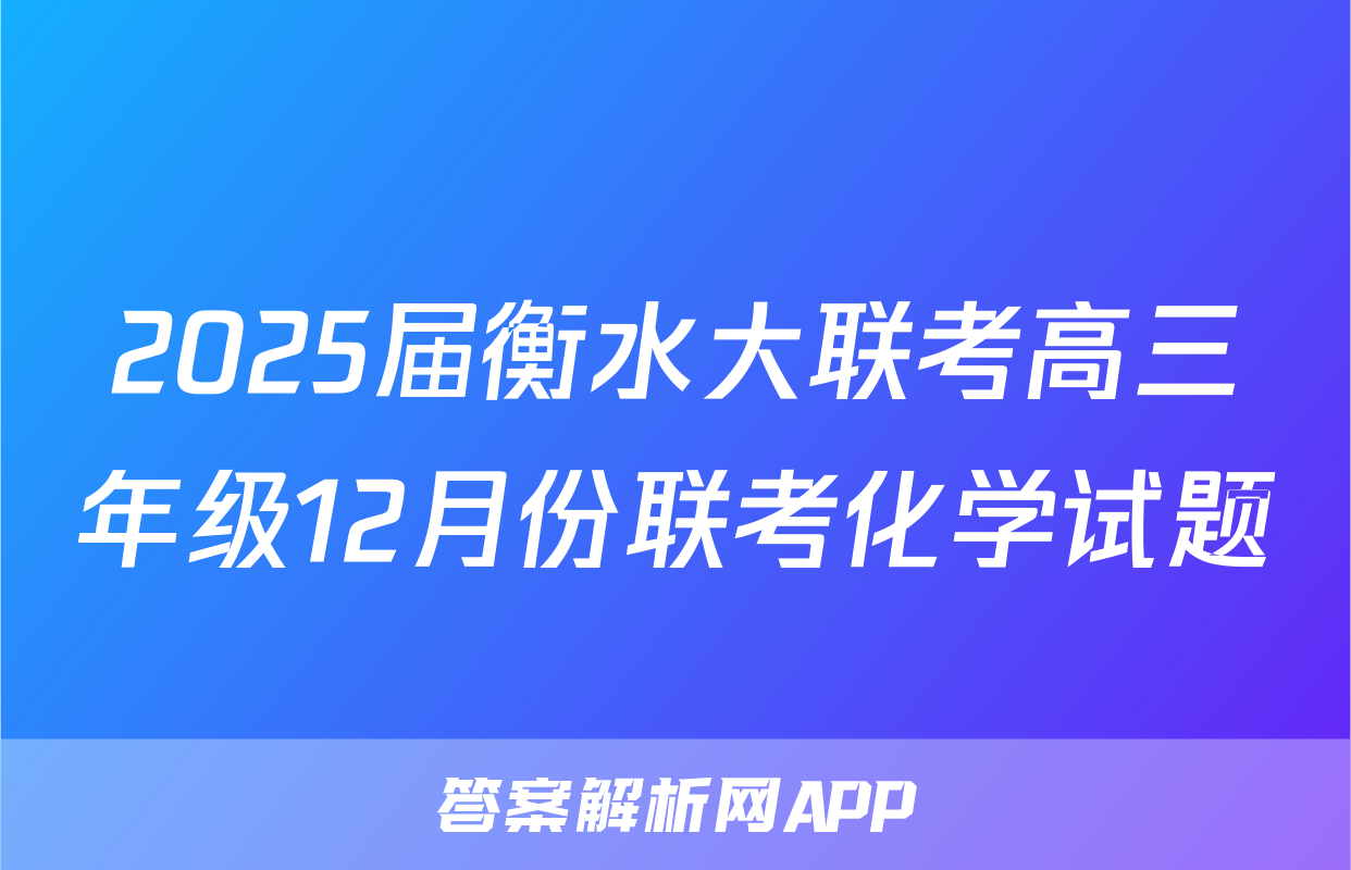 2025届衡水大联考高三年级12月份联考化学试题