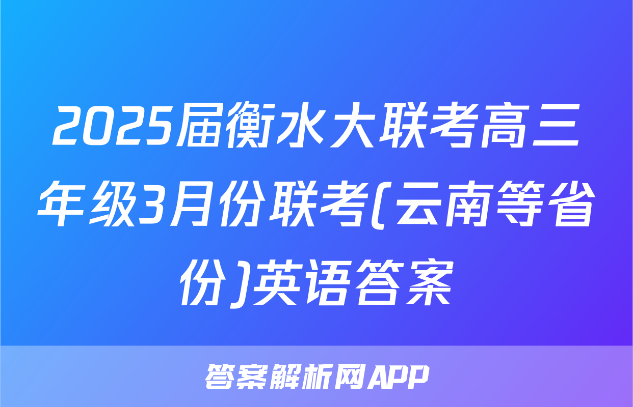 2025届衡水大联考高三年级3月份联考(云南等省份)英语答案
