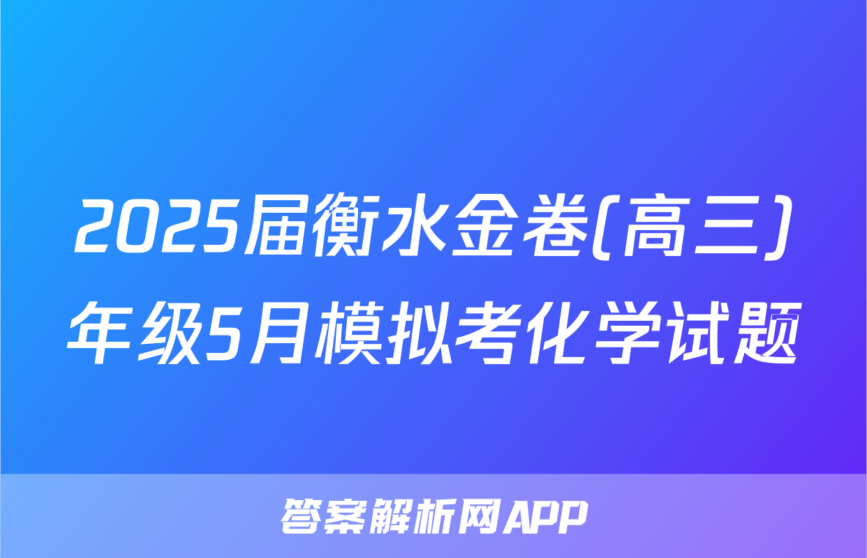 2025届衡水金卷(高三)年级5月模拟考化学试题