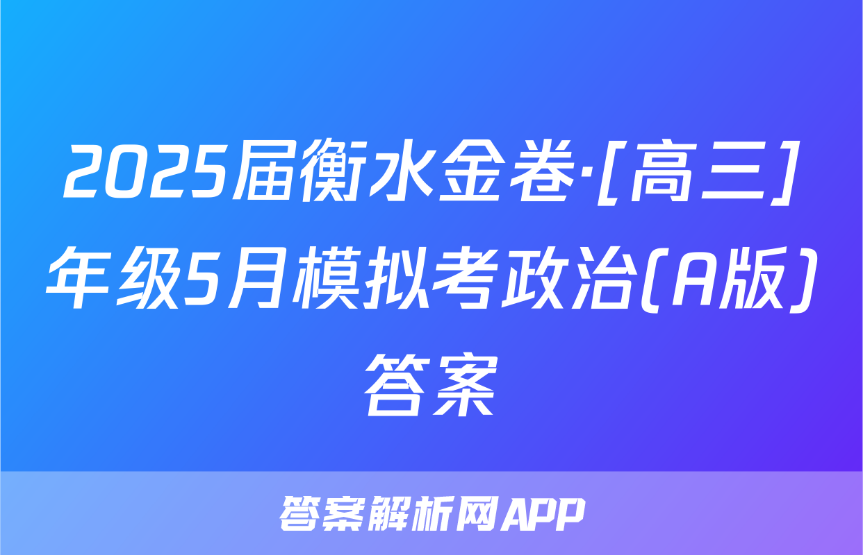 2025届衡水金卷·[高三]年级5月模拟考政治(A版)答案