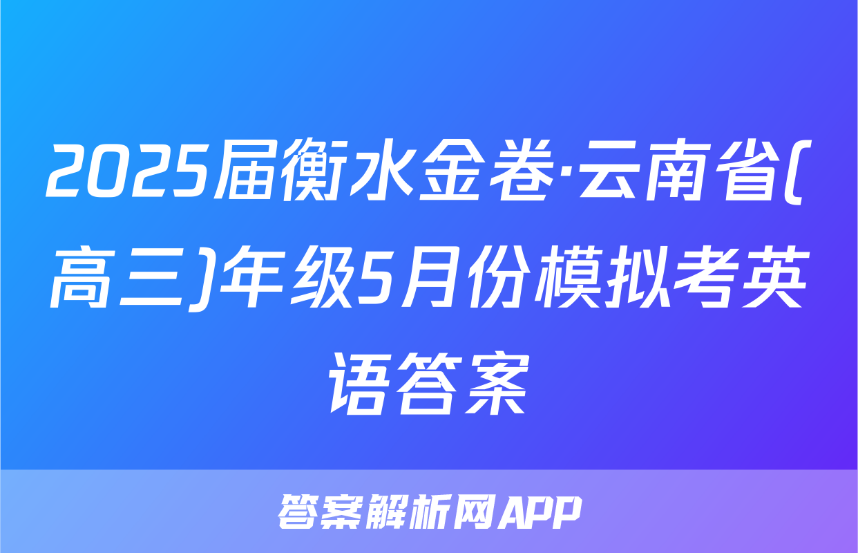 2025届衡水金卷·云南省(高三)年级5月份模拟考英语答案