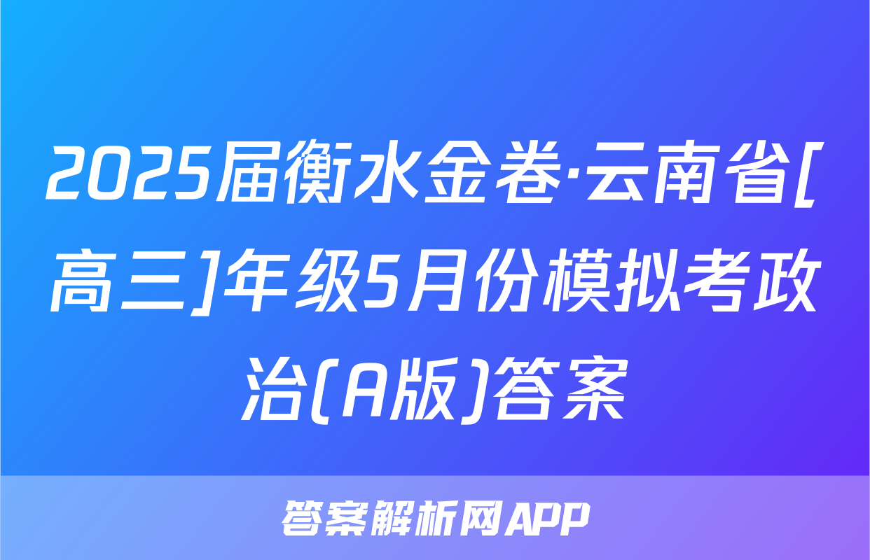 2025届衡水金卷·云南省[高三]年级5月份模拟考政治(A版)答案