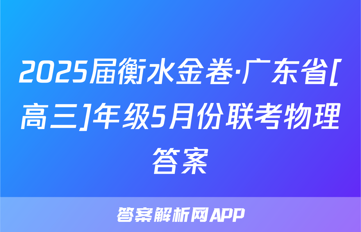 2025届衡水金卷·广东省[高三]年级5月份联考物理答案