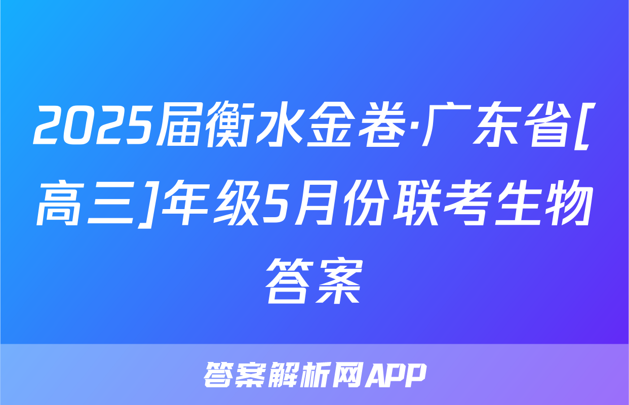 2025届衡水金卷·广东省[高三]年级5月份联考生物答案
