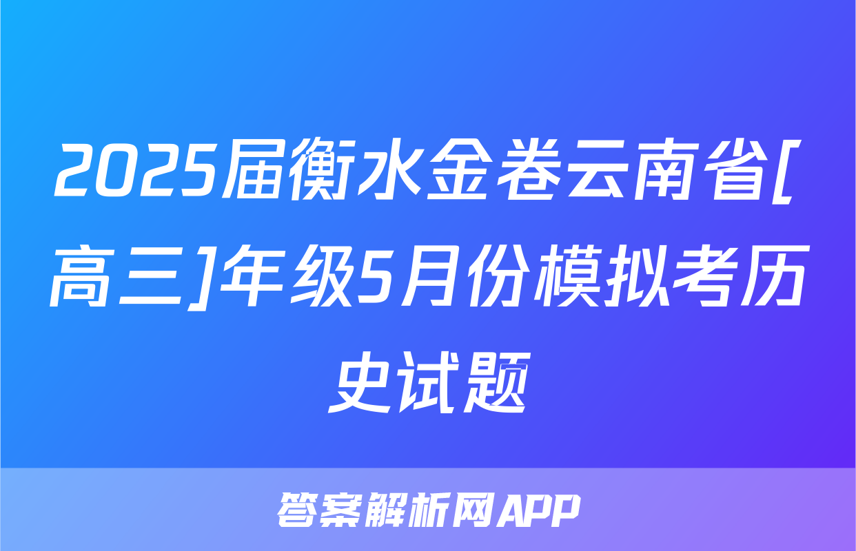 2025届衡水金卷云南省[高三]年级5月份模拟考历史试题