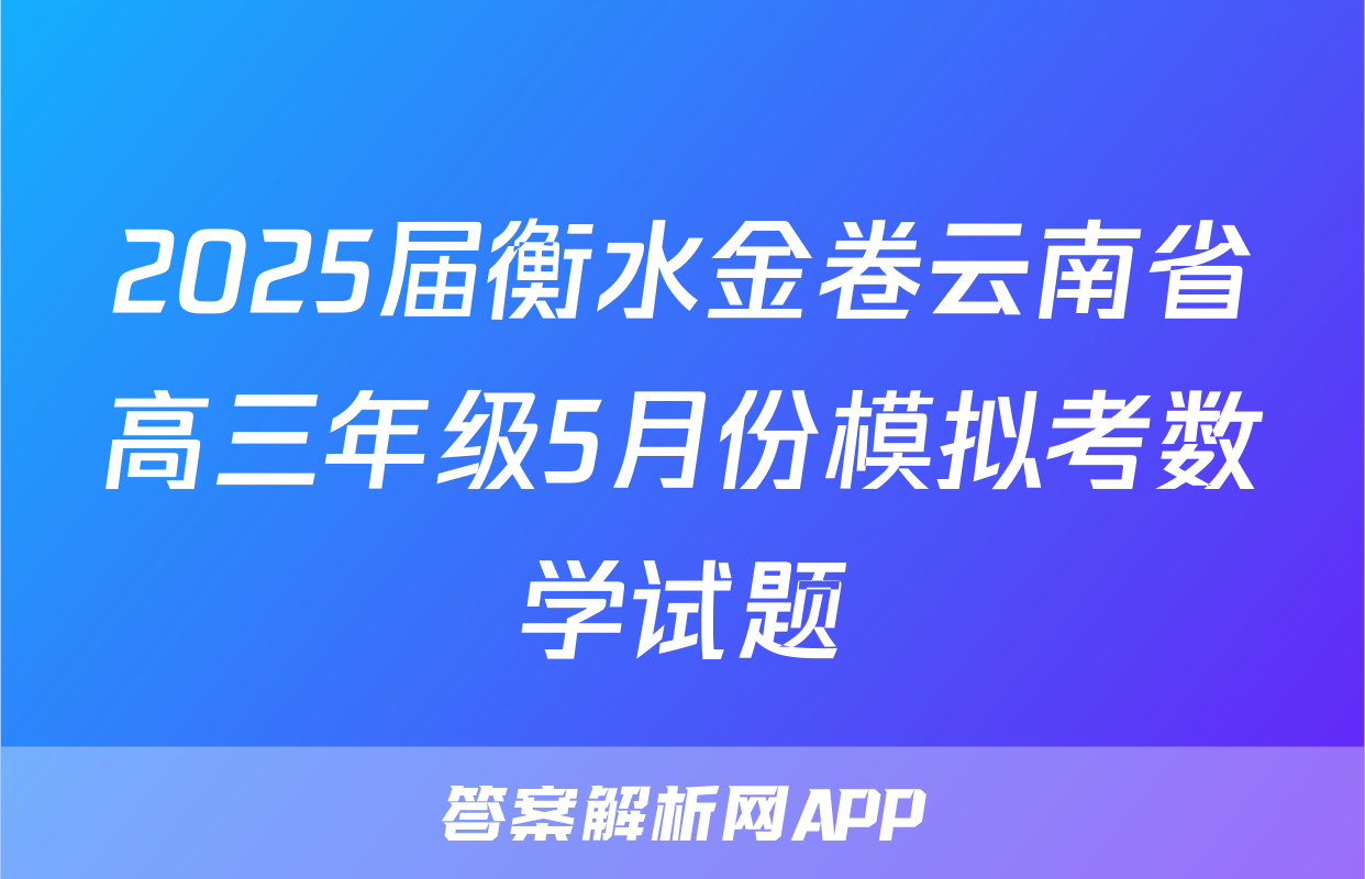 2025届衡水金卷云南省高三年级5月份模拟考数学试题