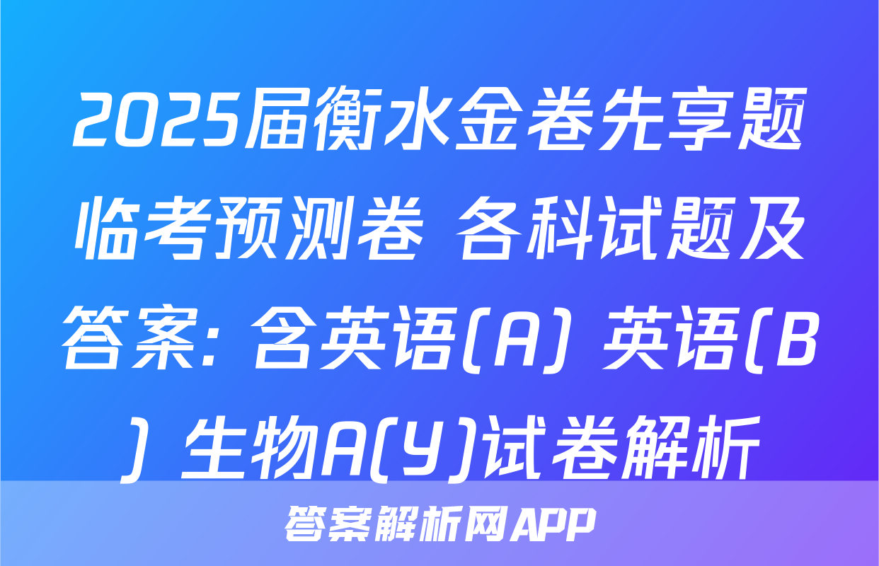 2025届衡水金卷先享题临考预测卷 各科试题及答案: 含英语(A) 英语(B) 生物A(Y)试卷解析