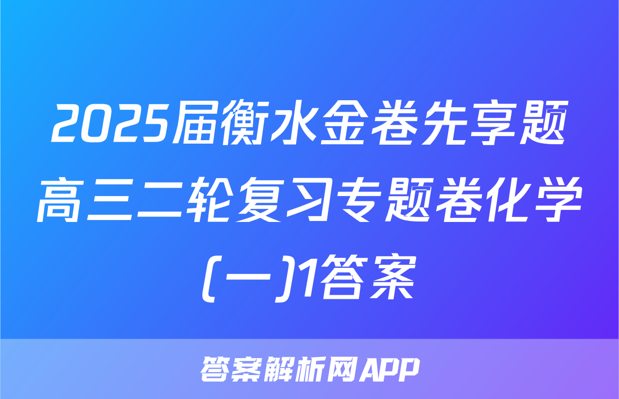 2025届衡水金卷先享题高三二轮复习专题卷化学(一)1答案
