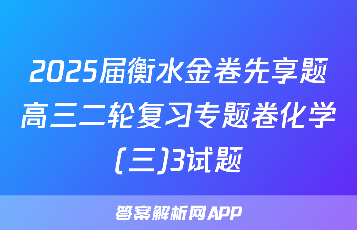 2025届衡水金卷先享题高三二轮复习专题卷化学(三)3试题