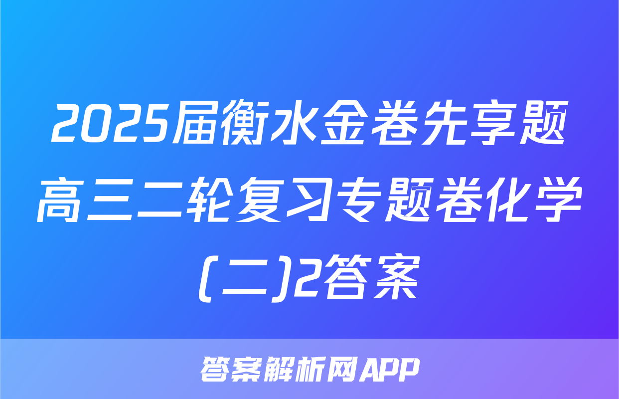 2025届衡水金卷先享题高三二轮复习专题卷化学(二)2答案